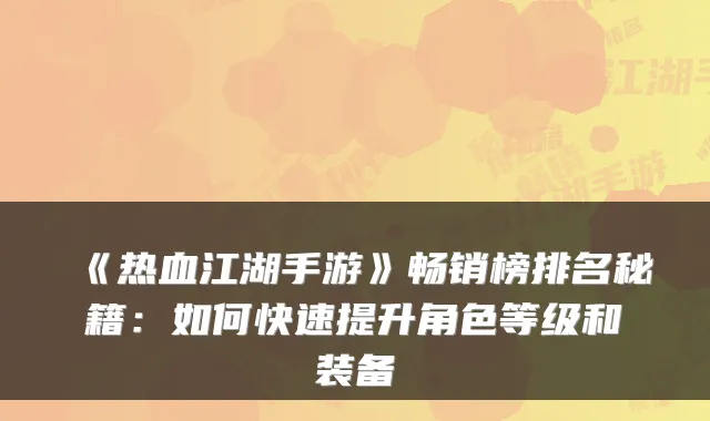 《热血江湖手游》畅销榜排名秘籍:如何快速提升角色等级和装备