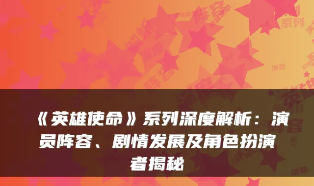 《英雄使命》系列深度解析：演员阵容、剧情发展及角色扮演者揭秘