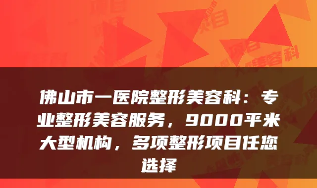 佛山市一医院整形美容科:专业整形美容服务,9000平米大型机构,多项整形项目任您选择