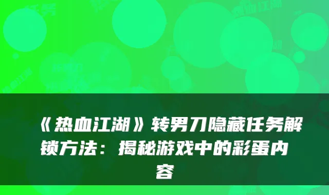 《热血江湖》转男刀隐藏任务解锁方法：揭秘游戏中的彩蛋内容