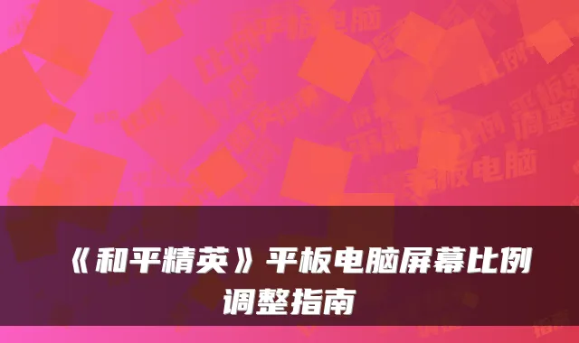 《和平精英》平板电脑屏幕比例调整指南