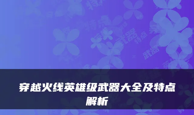 穿越火线英雄级武器大全及特点解析