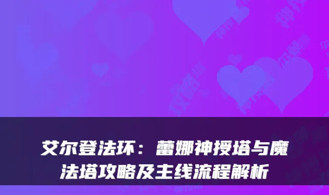 艾尔登法环：蕾娜神授塔与魔法塔攻略及主线流程解析