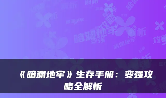 《暗渊地牢》生存手册：变强攻略全解析