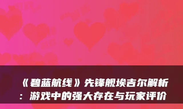 《碧蓝航线》先锋舰埃吉尔解析：游戏中的强大存在与玩家评价