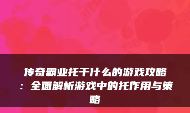 传奇霸业托干什么的游戏攻略：全面解析游戏中的托作用与策略