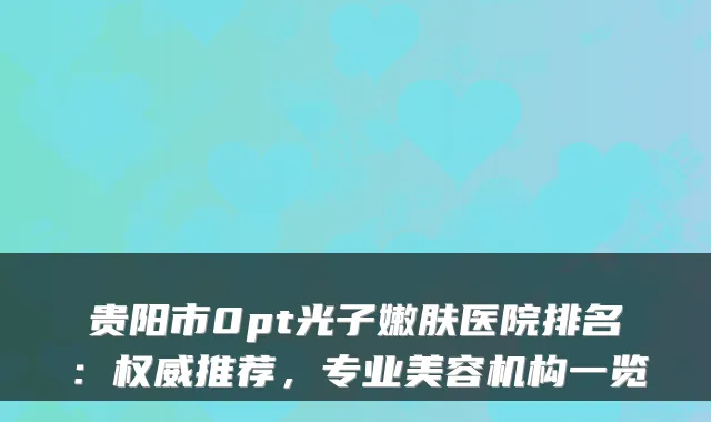 贵阳市0pt光子嫩肤医院排名:权威推荐,专业美容机构一览