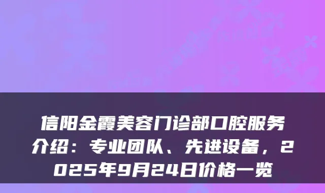 信阳金霞美容门诊部口腔服务介绍:专业团队、先进设备,2025年9月24日价格一览