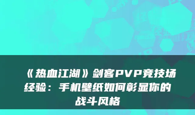 《热血江湖》剑客PVP竞技场经验：手机壁纸如何彰显你的战斗风格