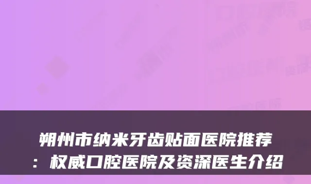 朔州市纳米牙齿贴面医院推荐:口腔医院及资深医生介绍