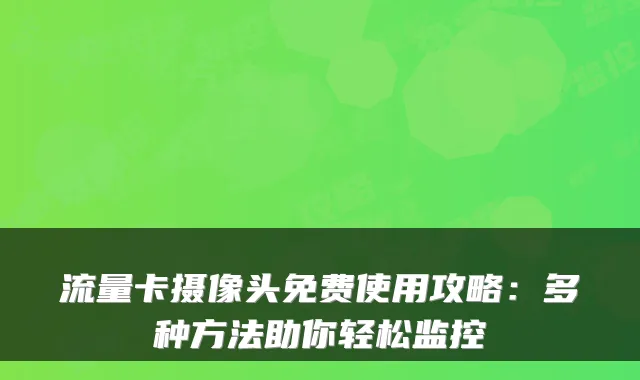 流量卡摄像头免费使用攻略：多种方法助你轻松监控