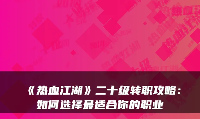 《热血江湖》二十级转职攻略：如何选择适合你的职业