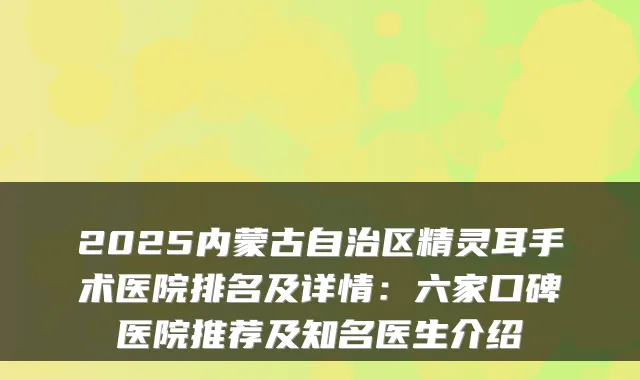 2025内蒙古自治区手术医院排名及详情：六家口碑医院推荐及知名医生介绍