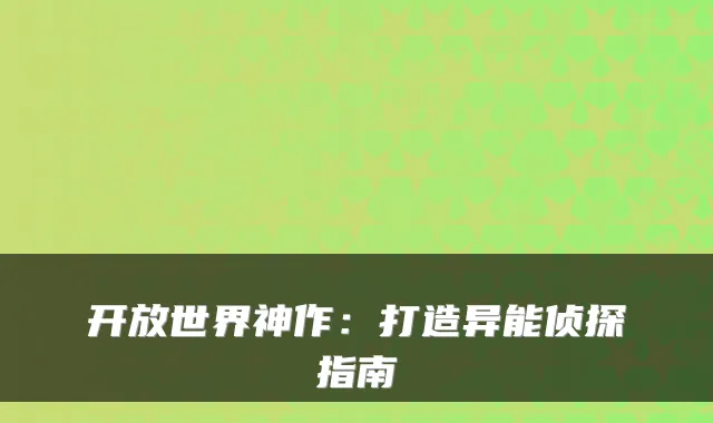 开放世界神作：打造异能侦探指南