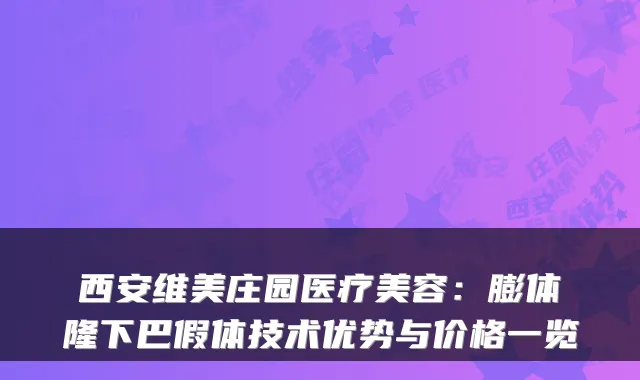 西安维美庄园医疗美容：膨体隆下巴假体技术优势与价格一览