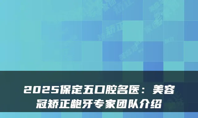 2025保定五口腔名医：美容冠矫正龅牙专家团队介绍