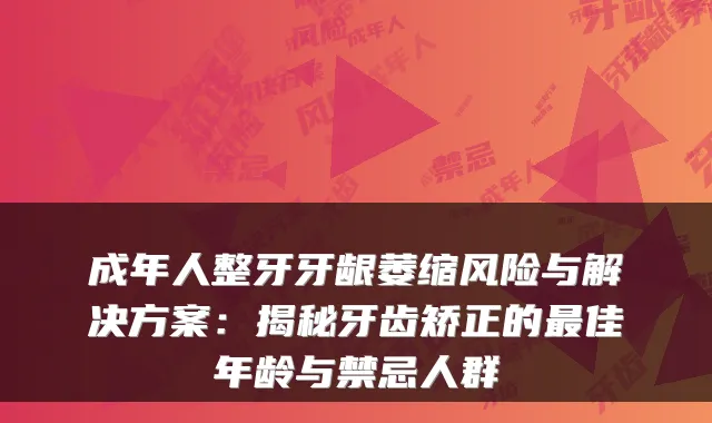 成年人整牙牙龈萎缩风险与解决方案：揭秘牙齿矫正的最佳年龄与禁忌人群