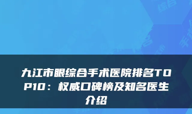 九江市眼综合手术医院排名TOP10：权威口碑榜及知名医生介绍