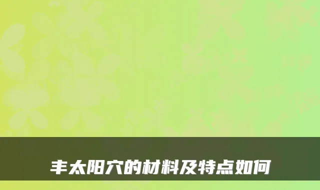 丰太阳穴的材料及特点如何