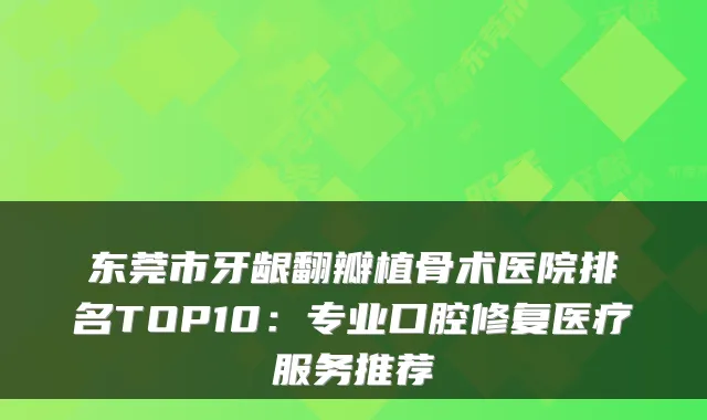 东莞市牙龈翻瓣植骨术医院排名TOP10：专业口腔修复医疗服务推荐