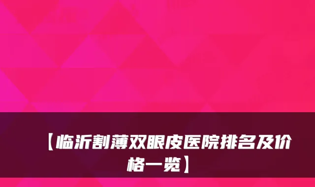 【临沂割薄双眼皮医院排名及价格一览】