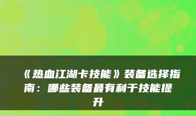 《热血江湖卡技能》装备选择指南：哪些装备有利于技能提升