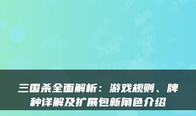 三国杀全面解析：游戏规则、牌种详解及扩展包新角色介绍