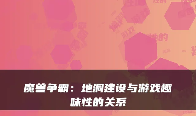 魔兽争霸：地洞建设与游戏趣味性的关系