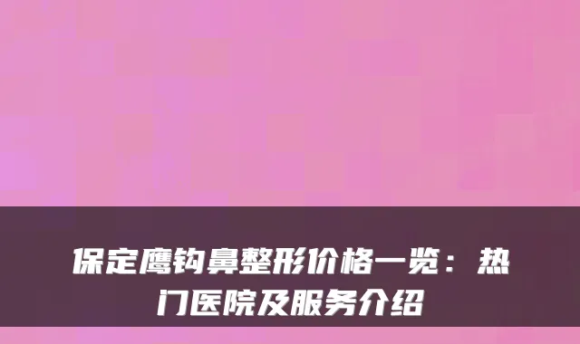 保定鹰钩鼻整形价格一览：热门医院及服务介绍