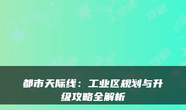 都市天际线：工业区规划与升级攻略全解析