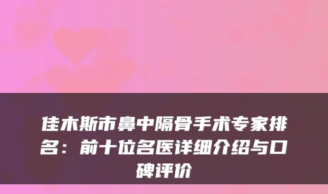 佳木斯市鼻中隔骨手术专家排名：前十位名医详细介绍与口碑评价
