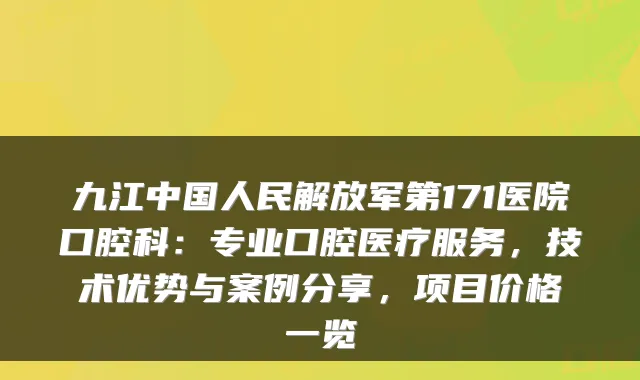 九江中国人民解放军第171医院口腔科:专业口腔医疗服务,技术优势与案例分享,项目价格一览