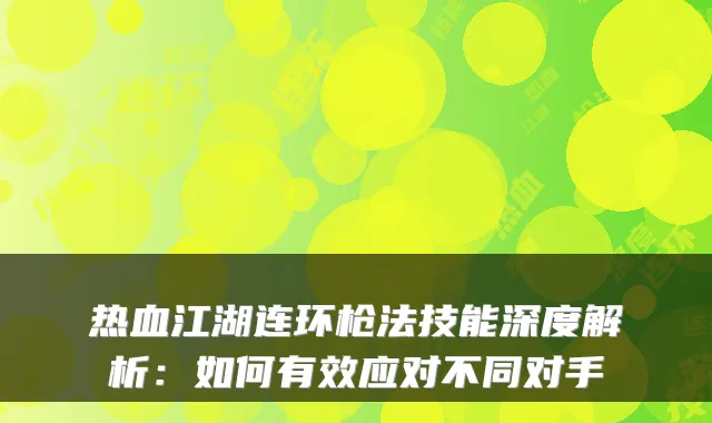 热血江湖连环枪法技能深度解析：如何有效应对不同对手