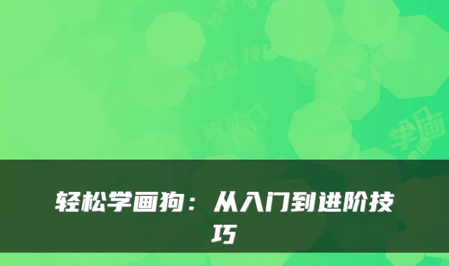轻松学画狗:从入门到进阶技巧