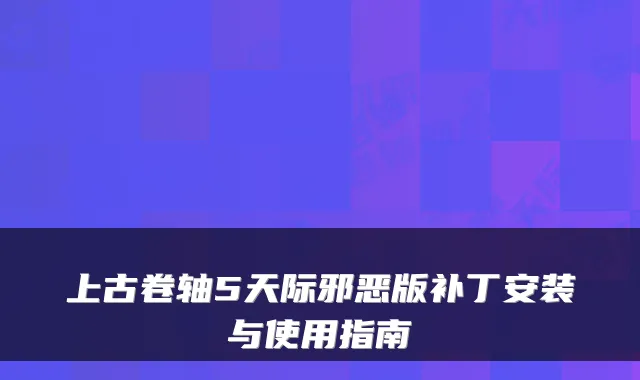 上古卷轴5天际邪恶版补丁安装与使用指南