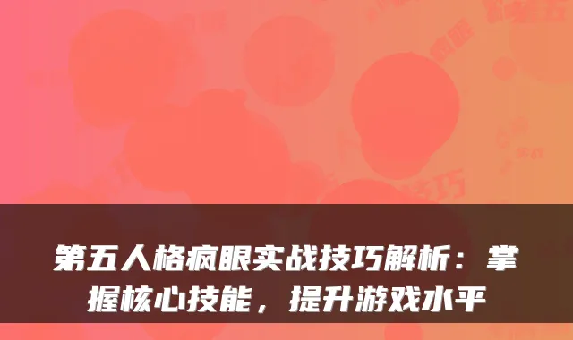 第五人格疯眼实战技巧解析：掌握核心技能，提升游戏水平