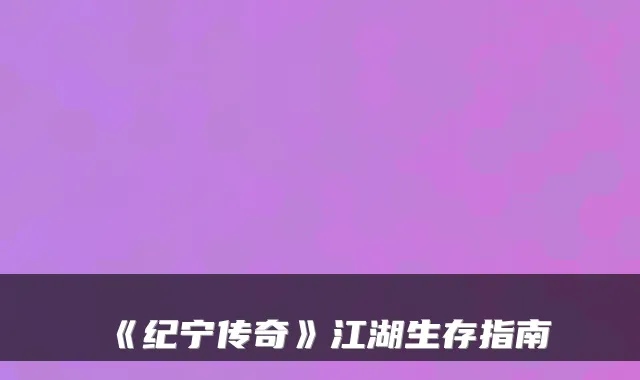 《纪宁传奇》江湖生存指南