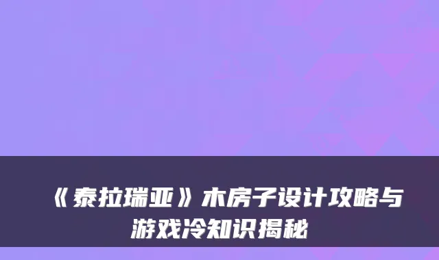 《泰拉瑞亚》木房子设计攻略与游戏冷知识揭秘