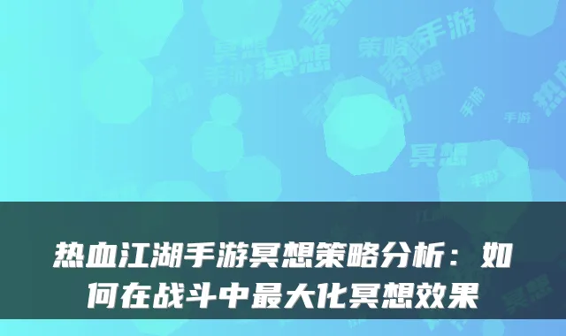 热血江湖手游冥想策略分析：如何在战斗中大化冥想效果