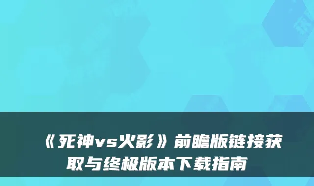 《死神vs火影》前瞻版链接获取与终极版本下载指南