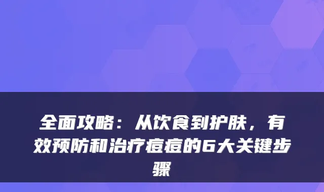 全面攻略：从饮食到护肤，有效预防和痘痘的6大关键步骤