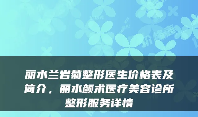 丽水兰岩菊整形医生价格表及简介，丽水颜术医疗美容诊所整形服务详情