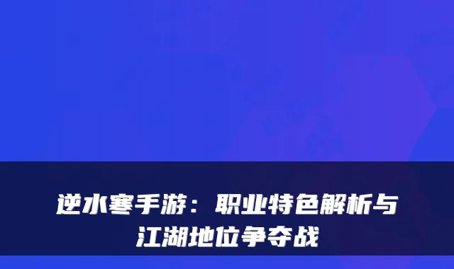 逆水寒手游:职业特色解析与江湖地位争夺战