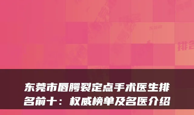 东莞市唇腭裂定点手术医生排名前十：榜单及名医介绍