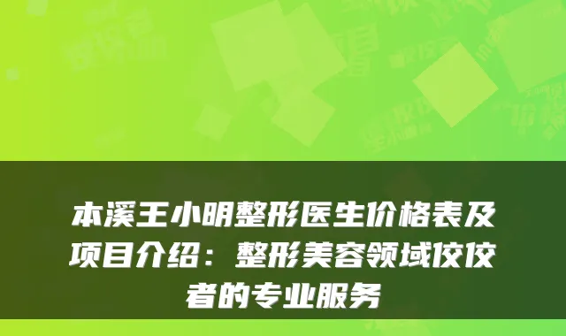 本溪王小明整形医生价格表及项目介绍：整形美容领域佼佼者的专业服务