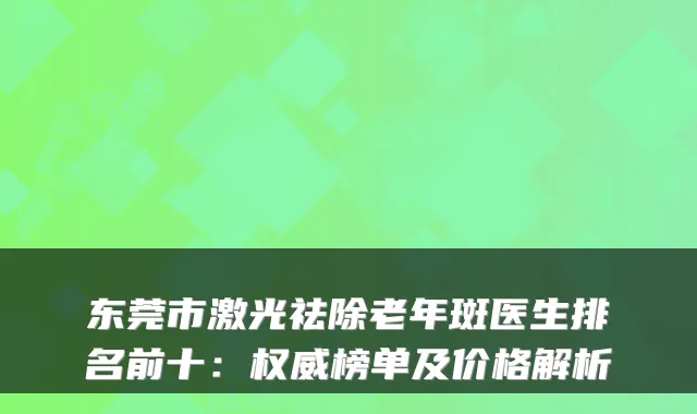 东莞市激光祛除老年斑医生排名前十：榜单及价格解析