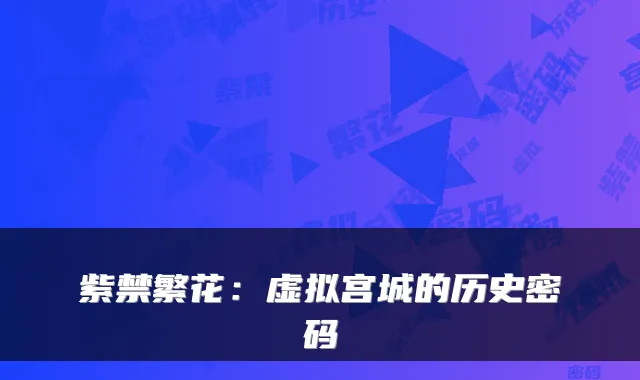 紫禁繁花：虚拟宫城的历史密码
