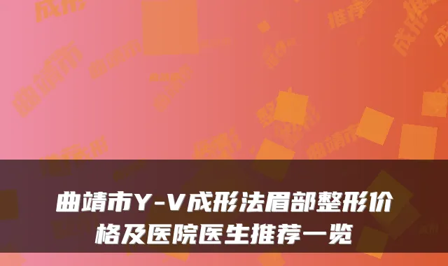 曲靖市Y-V成形法眉部整形价格及医院医生推荐一览