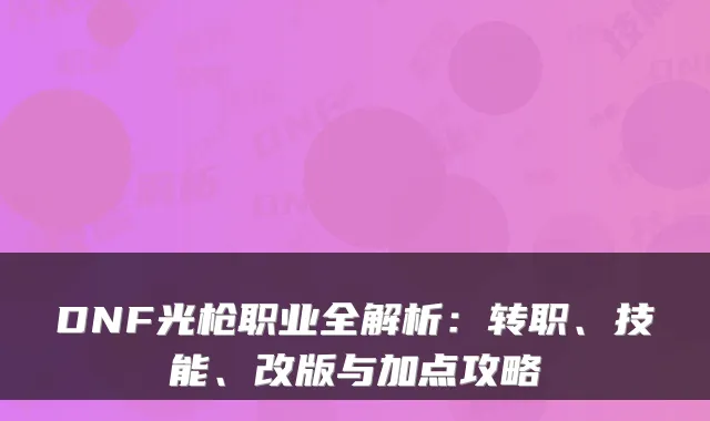 DNF光枪职业全解析：转职、技能、改版与加点攻略