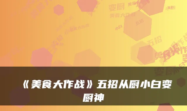 《美食大作战》五招从厨小白变厨神